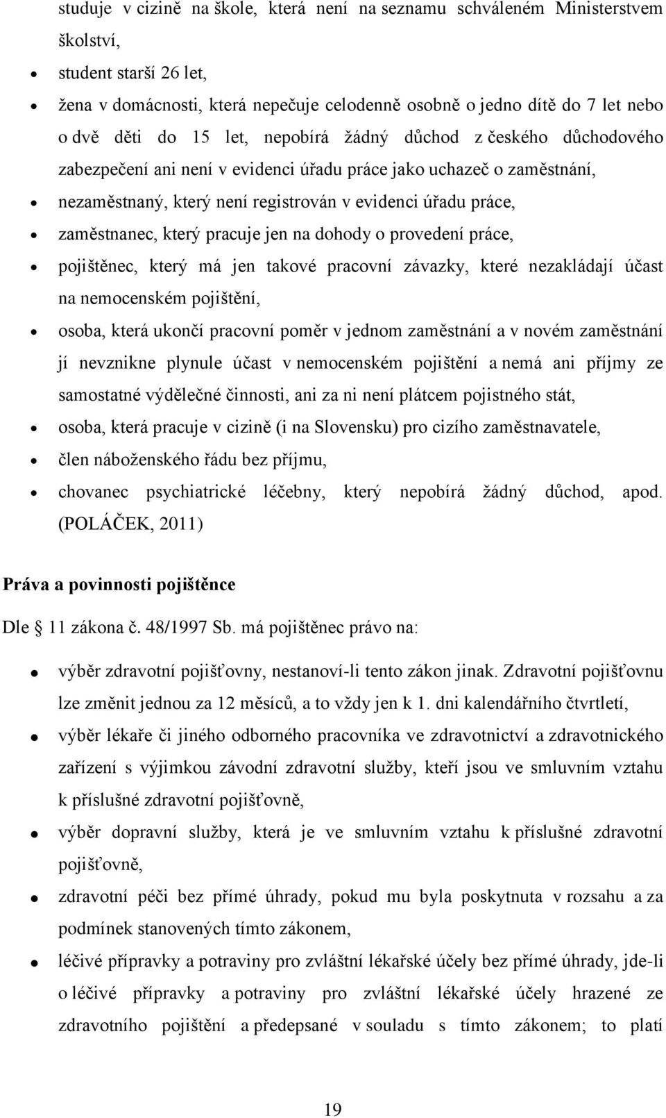 který pracuje jen na dohody o provedení práce, pojištěnec, který má jen takové pracovní závazky, které nezakládají účast na nemocenském pojištění, osoba, která ukončí pracovní poměr v jednom