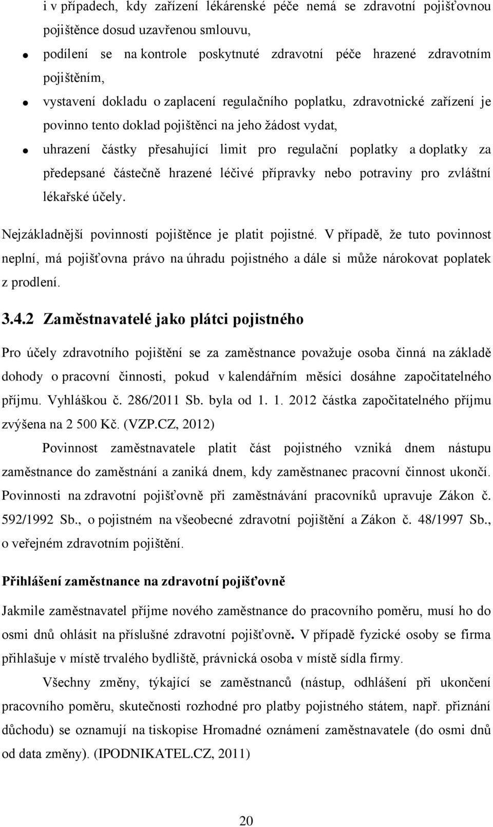 za předepsané částečně hrazené léčivé přípravky nebo potraviny pro zvláštní lékařské účely. Nejzákladnější povinností pojištěnce je platit pojistné.