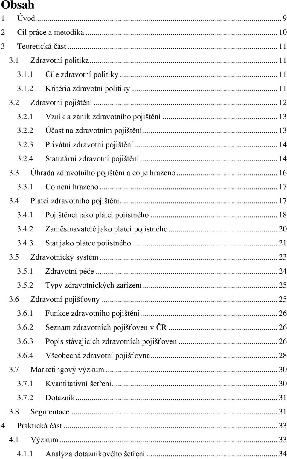 .. 16 3.3.1 Co není hrazeno... 17 3.4 Plátci zdravotního pojištění... 17 3.4.1 Pojištěnci jako plátci pojistného... 18 3.4.2 Zaměstnavatelé jako plátci pojistného... 20 3.4.3 Stát jako plátce pojistného.