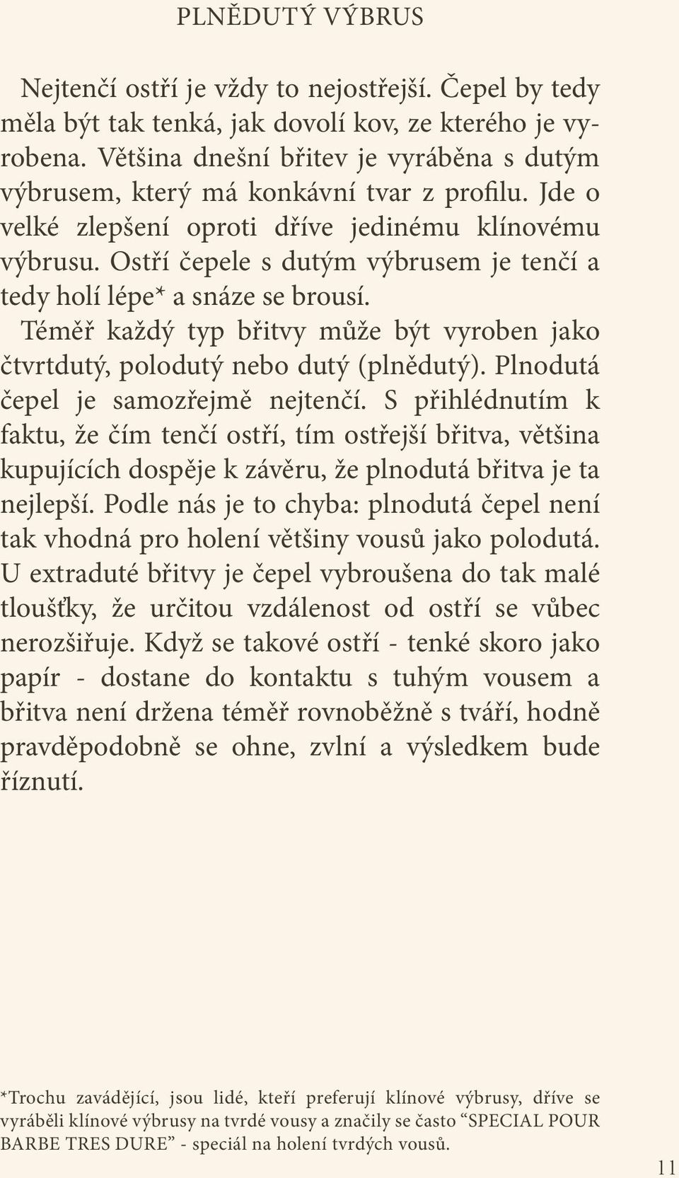 Ostří čepele s dutým výbrusem je tenčí a tedy holí lépe* a snáze se brousí. Téměř každý typ břitvy může být vyroben jako čtvrtdutý, polodutý nebo dutý (plnědutý).