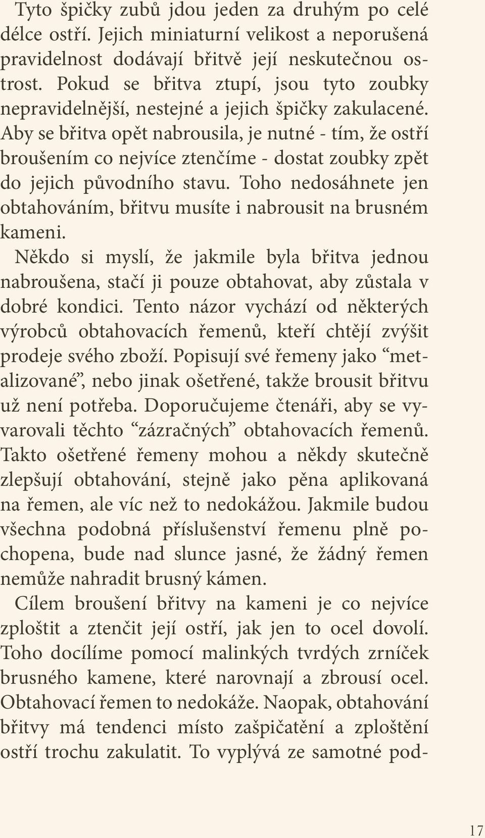 Aby se břitva opět nabrousila, je nutné - tím, že ostří broušením co nejvíce ztenčíme - dostat zoubky zpět do jejich původního stavu.