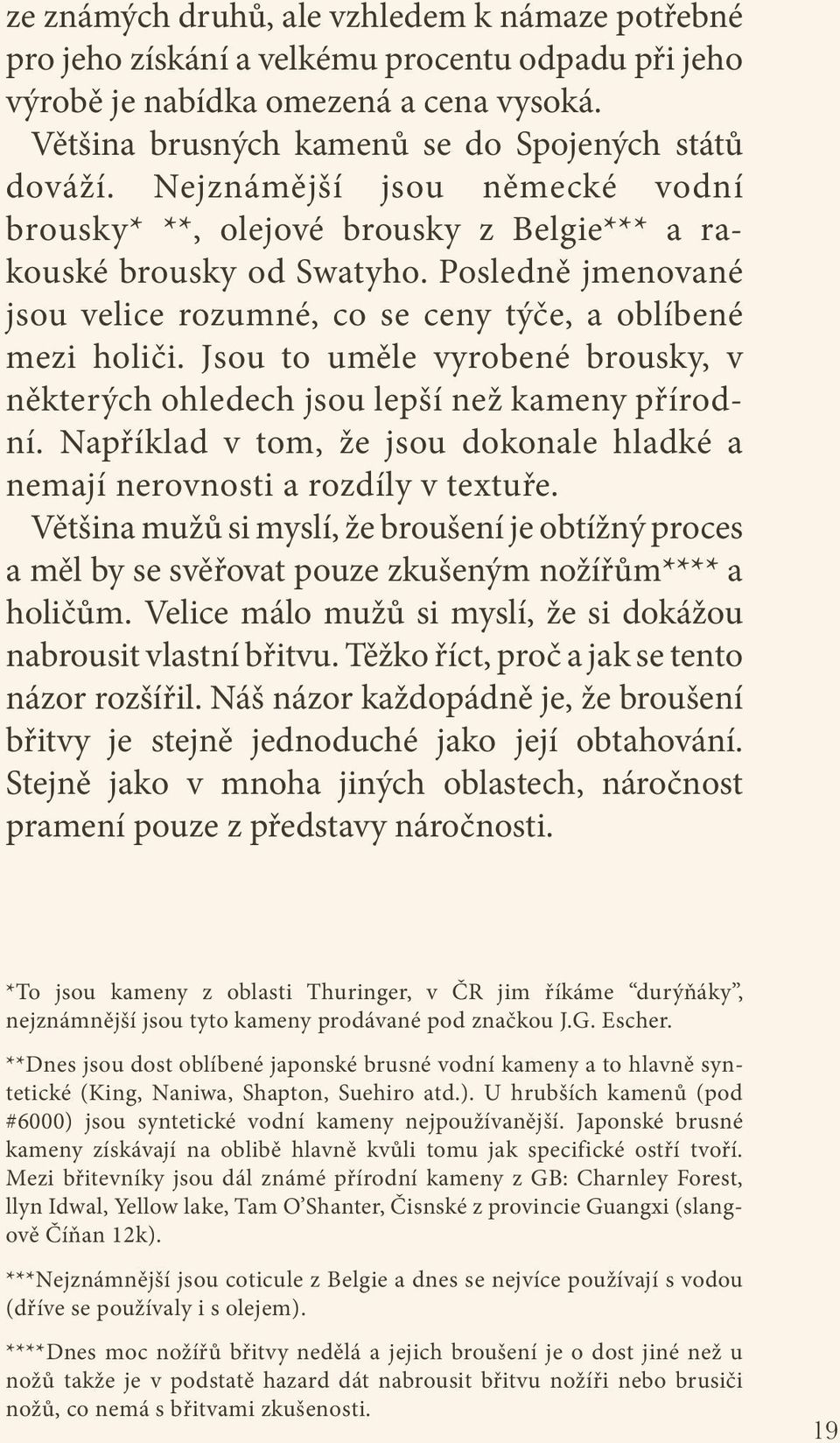 Jsou to uměle vyrobené brousky, v některých ohledech jsou lepší než kameny přírodní. Například v tom, že jsou dokonale hladké a nemají nerovnosti a rozdíly v textuře.