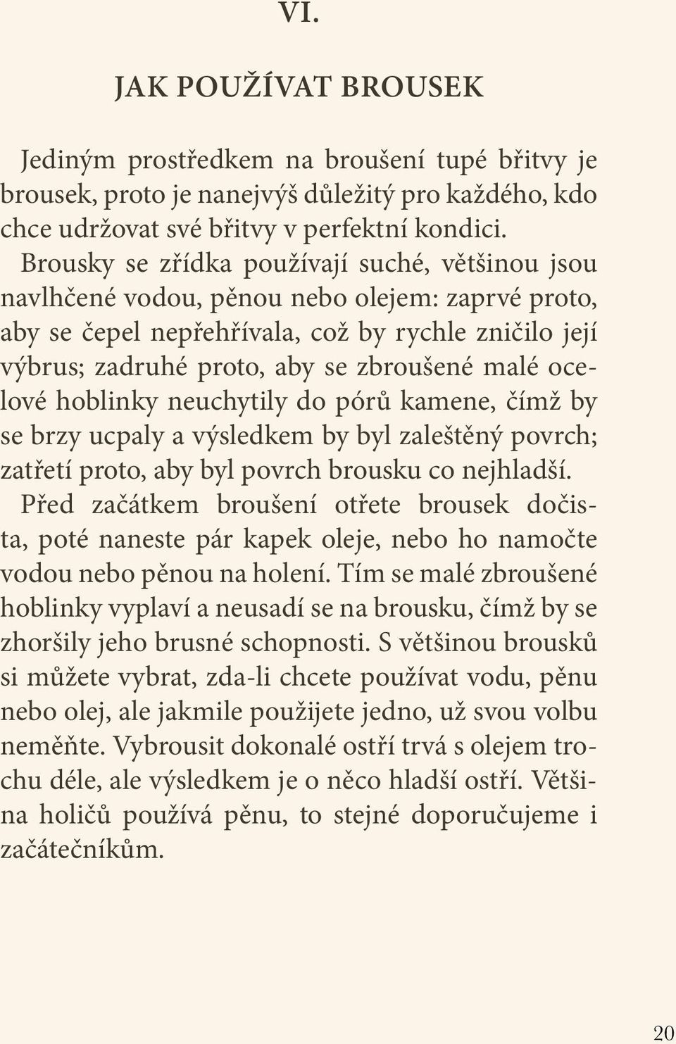 ocelové hoblinky neuchytily do pórů kamene, čímž by se brzy ucpaly a výsledkem by byl zaleštěný povrch; zatřetí proto, aby byl povrch brousku co nejhladší.