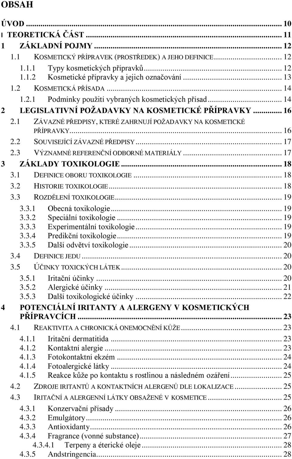 1 ZÁVAZNÉ PŘEDPISY, KTERÉ ZAHRNUJÍ POŽADAVKY NA KOSMETICKÉ PŘÍPRAVKY... 16 2.2 SOUVISEJÍCÍ ZÁVAZNÉ PŘEDPISY... 17 2.3 VÝZNAMNÉ REFERENČNÍ ODBORNÉ MATERIÁLY... 17 3 ZÁKLADY TOXIKOLOGIE... 18 3.