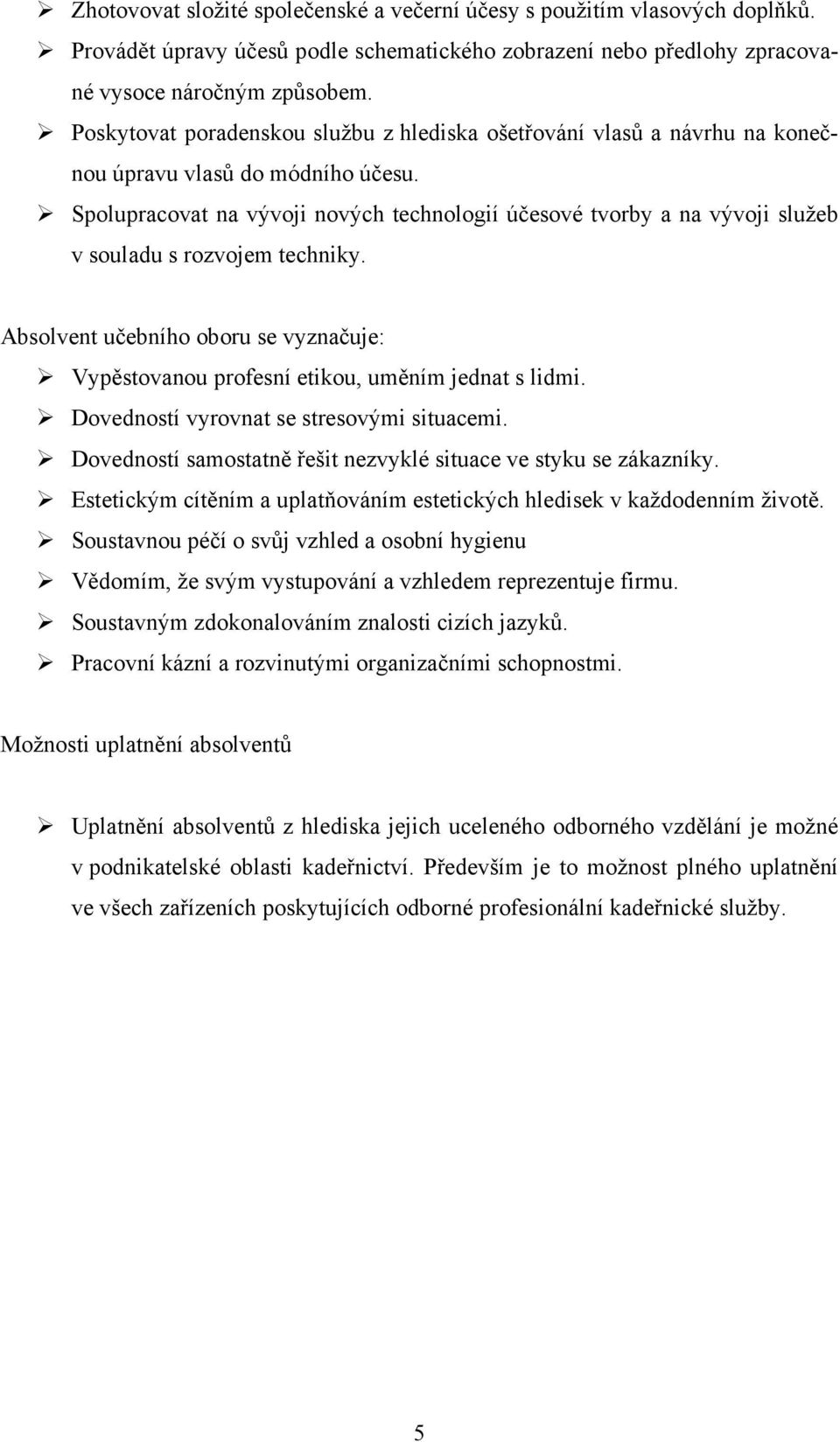 Spolupracovat na vývoji nových technologií účesové tvorby a na vývoji služeb v souladu s rozvojem techniky. Absolvent učebního oboru se vyznačuje: Vypěstovanou profesní etikou, uměním jednat s lidmi.