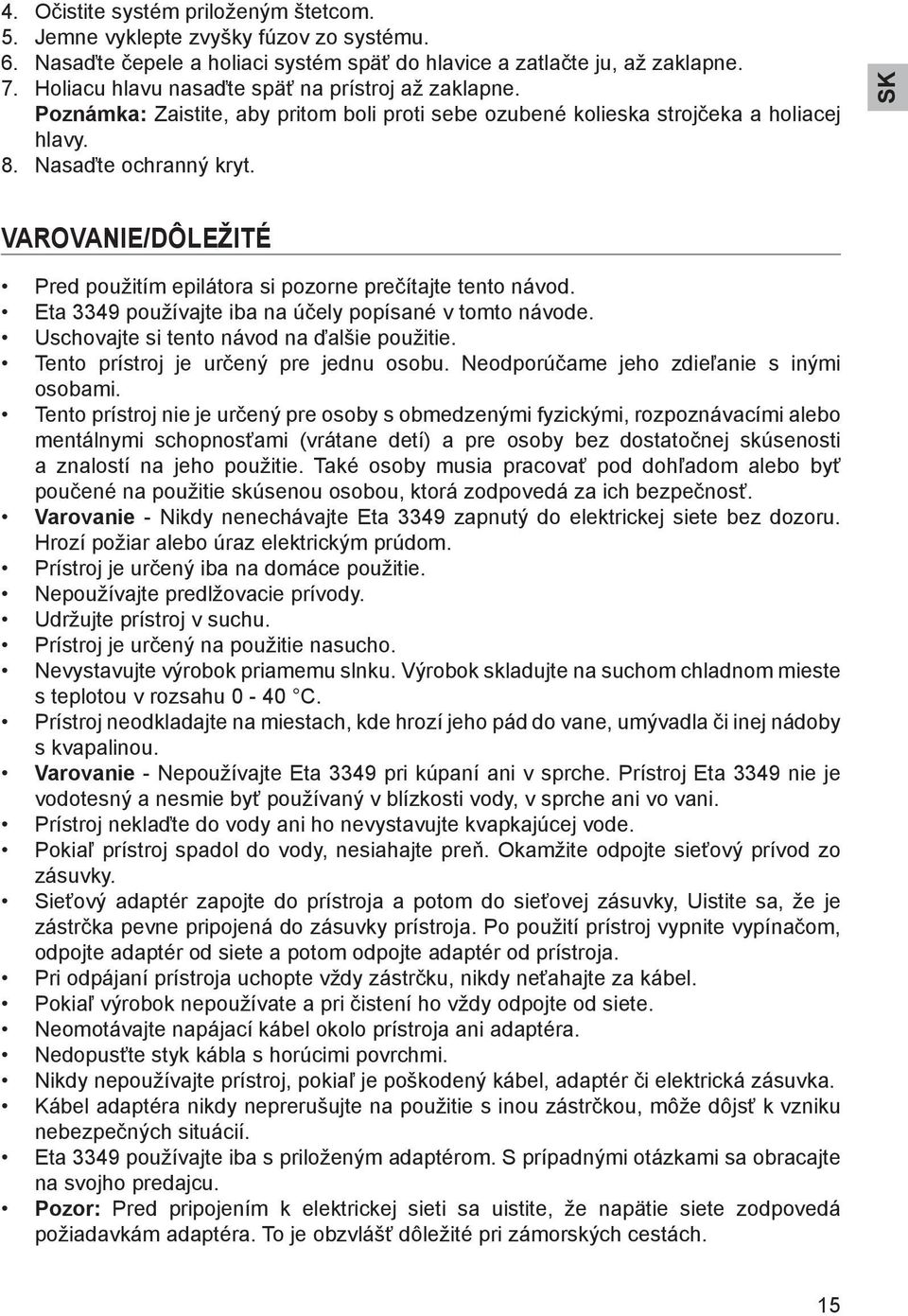 SK Varovanie/dôležité Pred použitím epilátora si pozorne prečítajte tento návod. Eta 3349 používajte iba na účely popísané v tomto návode. Uschovajte si tento návod na ďalšie použitie.