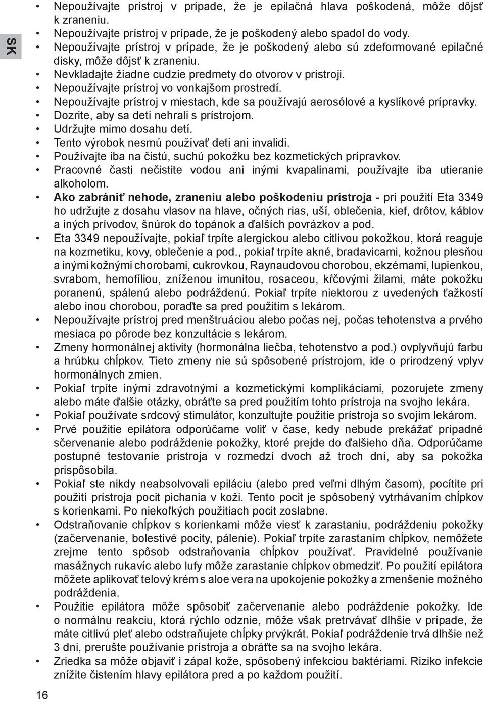 Nepoužívajte prístroj vo vonkajšom prostredí. Nepoužívajte prístroj v miestach, kde sa používajú aerosólové a kyslíkové prípravky. Dozrite, aby sa deti nehrali s prístrojom. Udržujte mimo dosahu detí.