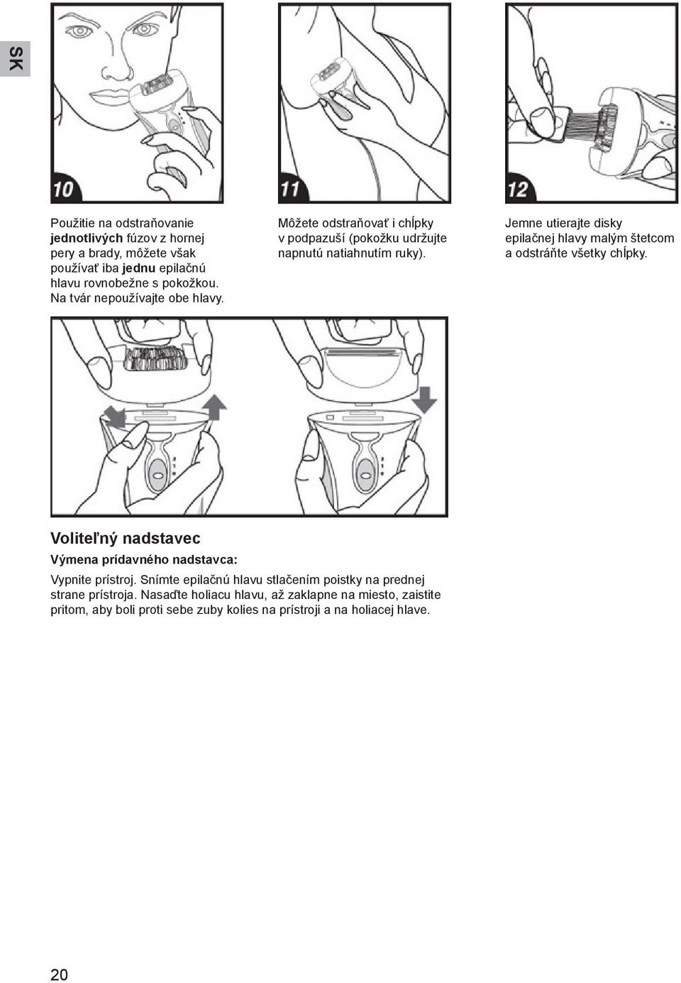 Jemne utierajte disky epilačnej hlavy malým štetcom a odstráňte všetky chĺpky. Voliteľný nadstavec Výmena prídavného nadstavca: Vypnite prístroj.