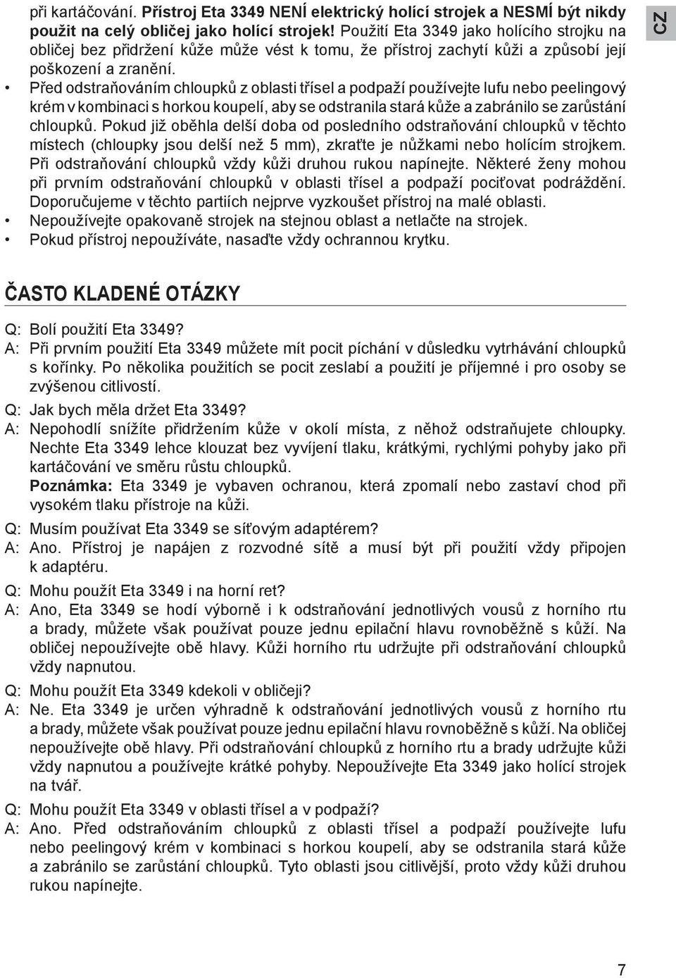 Před odstraňováním chloupků z oblasti třísel a podpaží používejte lufu nebo peelingový krém v kombinaci s horkou koupelí, aby se odstranila stará kůže a zabránilo se zarůstání chloupků.