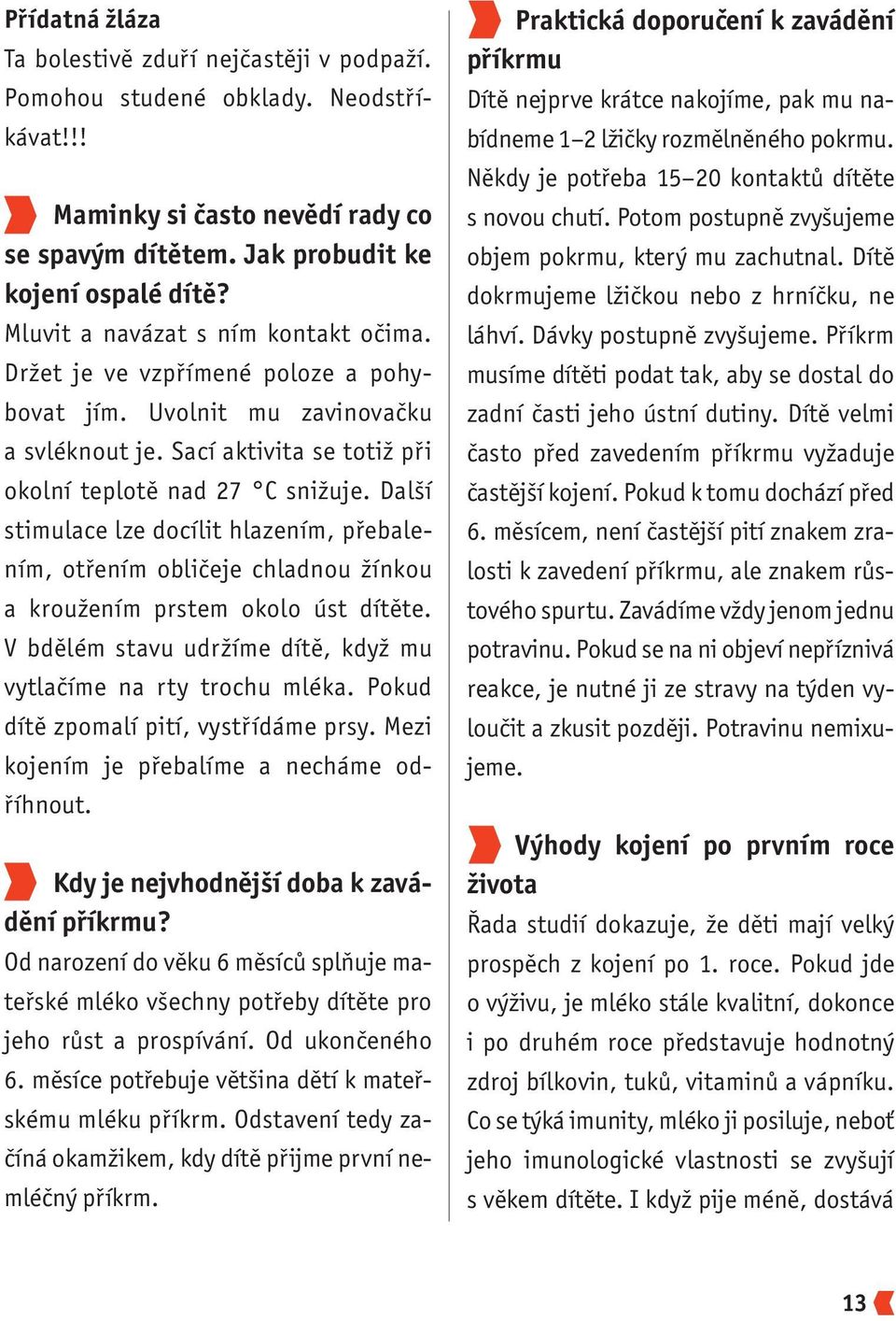 Další stimulace lze docílit hlazením, přebalením, otřením obličeje chladnou žínkou a kroužením prstem okolo úst dítěte. V bdělém stavu udržíme dítě, když mu vytlačíme na rty trochu mléka.