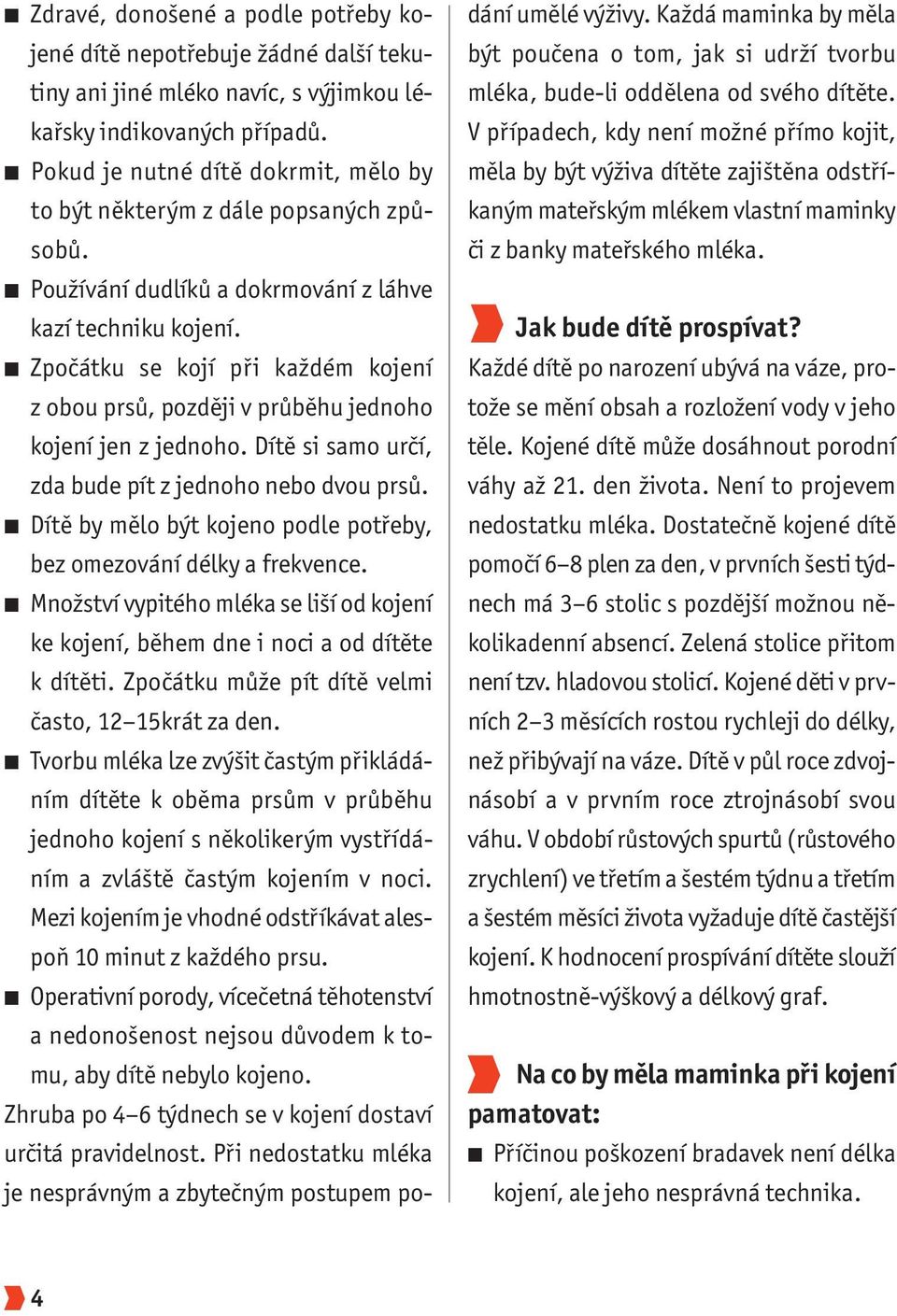 Zpočátku se kojí při každém kojení z obou prsů, později v průběhu jednoho kojení jen z jednoho. Dítě si samo určí, zda bude pít z jednoho nebo dvou prsů.