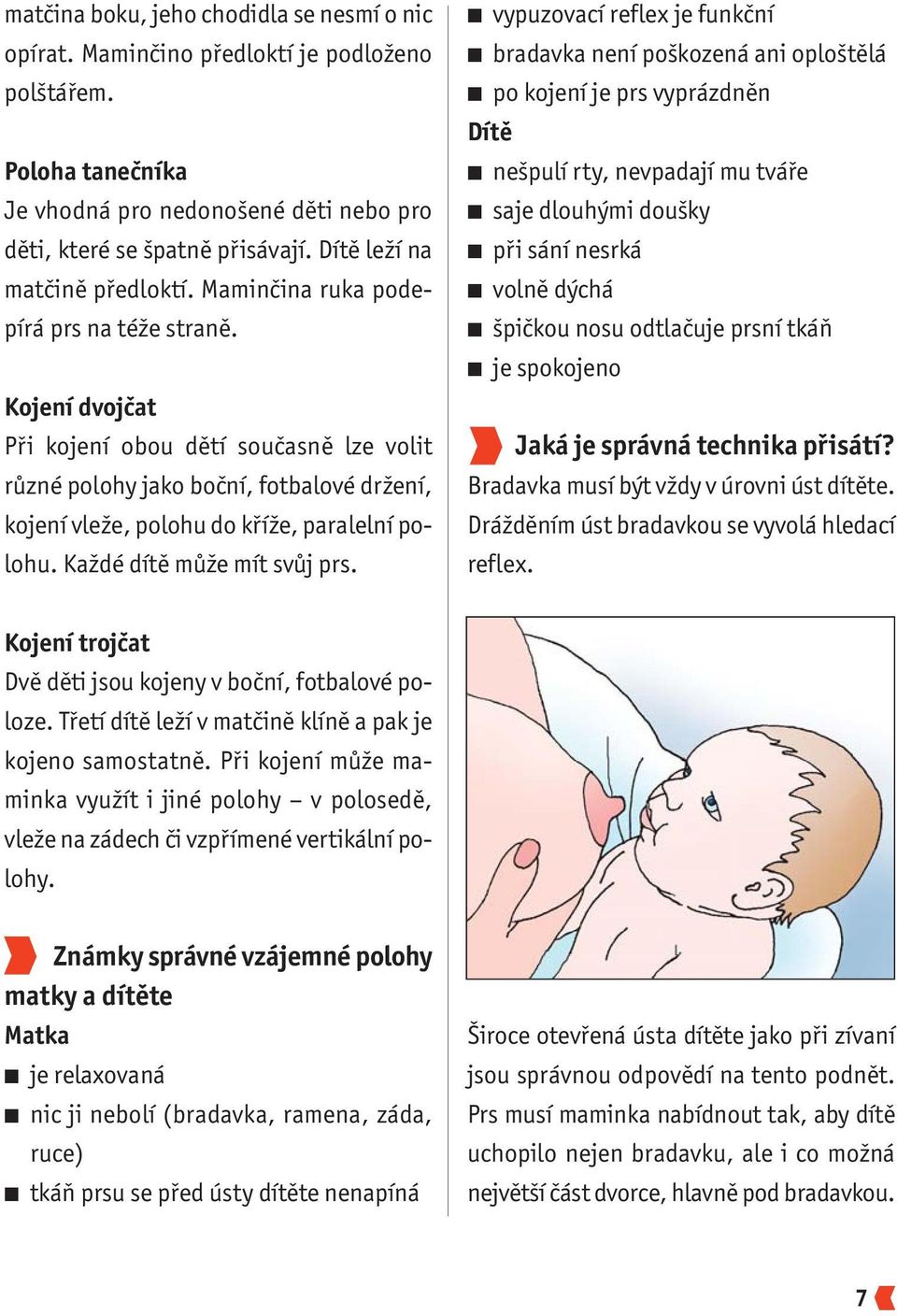 Kojení dvojčat Při kojení obou dětí současně lze volit různé polohy jako boční, fotbalové držení, kojení vleže, polohu do kříže, paralelní polohu. Každé dítě může mít svůj prs.