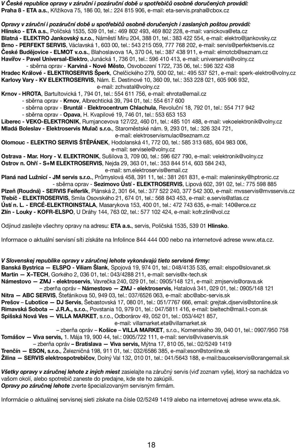 cz Blatná - ELEKTRO Jankovský s.r.o., Náměstí Míru 204, 388 01, tel.: 383 422 554, e-mail: elektro@jankovsky.cz Brno - PERFEKT SERVIS, Václavská 1, 603 00, tel.