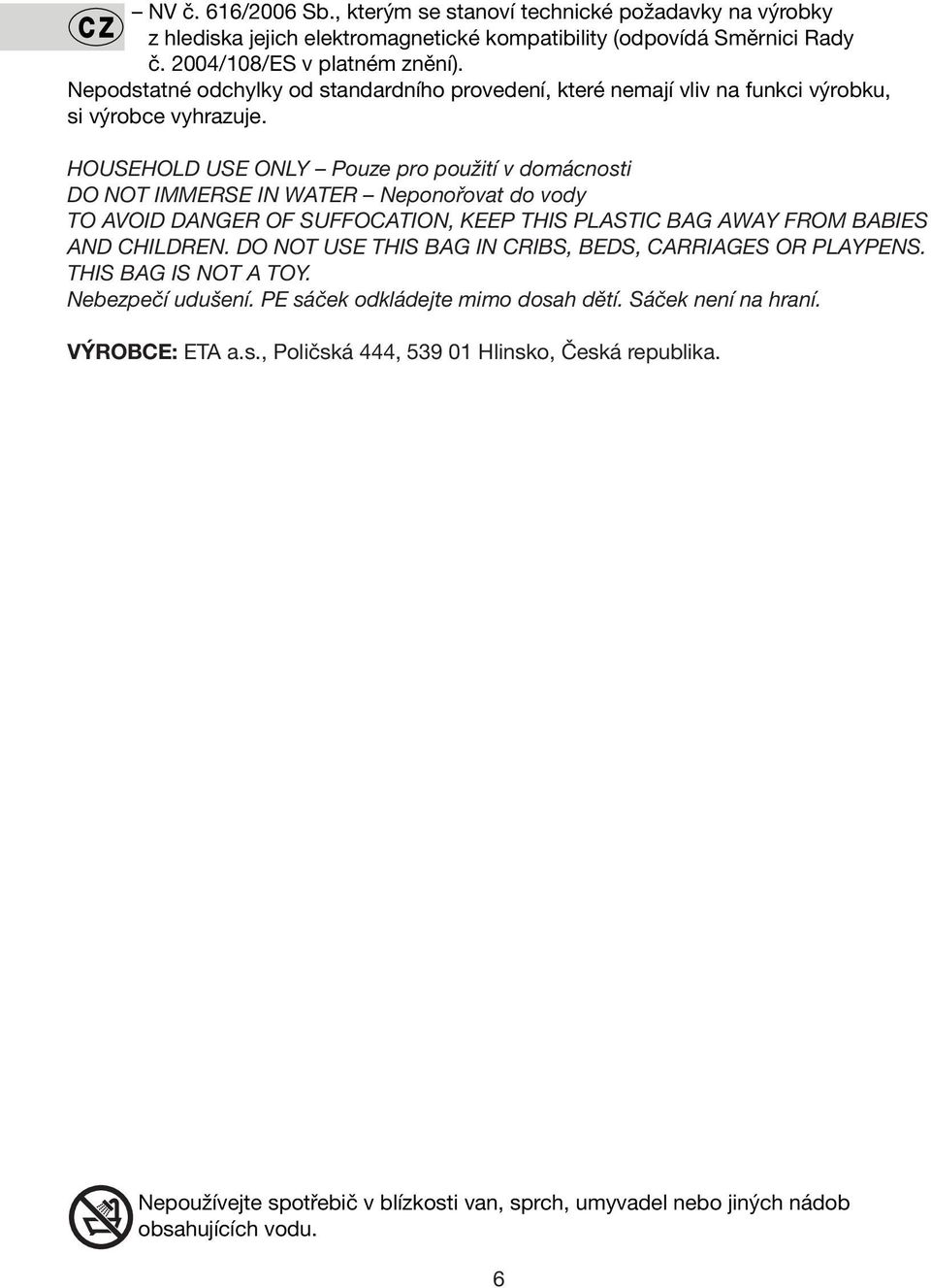 HOUSEHOLD USE ONLY Pouze pro použití v domácnosti DO NOT IMMERSE IN WATER Neponořovat do vody TO AVOID DANGER OF SUFFOCATION, KEEP THIS PLASTIC BAG AWAY FROM BABIES AND CHILDREN.
