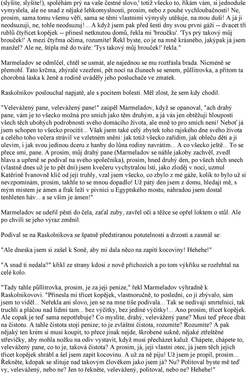 ... A když jsem pak před šesti dny svou první gáži -- dvacet tři rublů čtyřicet kopějek -- přinesl netknutou domů, řekla mi 'broučku'. 'Tys prý takový můj brouček!' A mezi čtyřma očima, rozumíte!