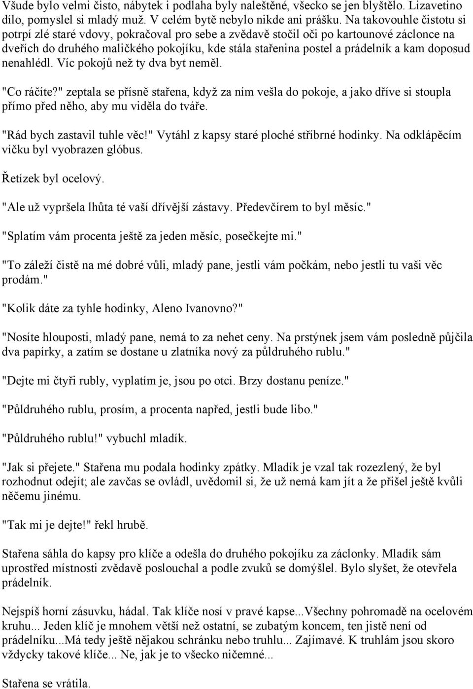 doposud nenahlédl. Víc pokojů než ty dva byt neměl. "Co ráčíte?" zeptala se přísně stařena, když za ním vešla do pokoje, a jako dříve si stoupla přímo před něho, aby mu viděla do tváře.