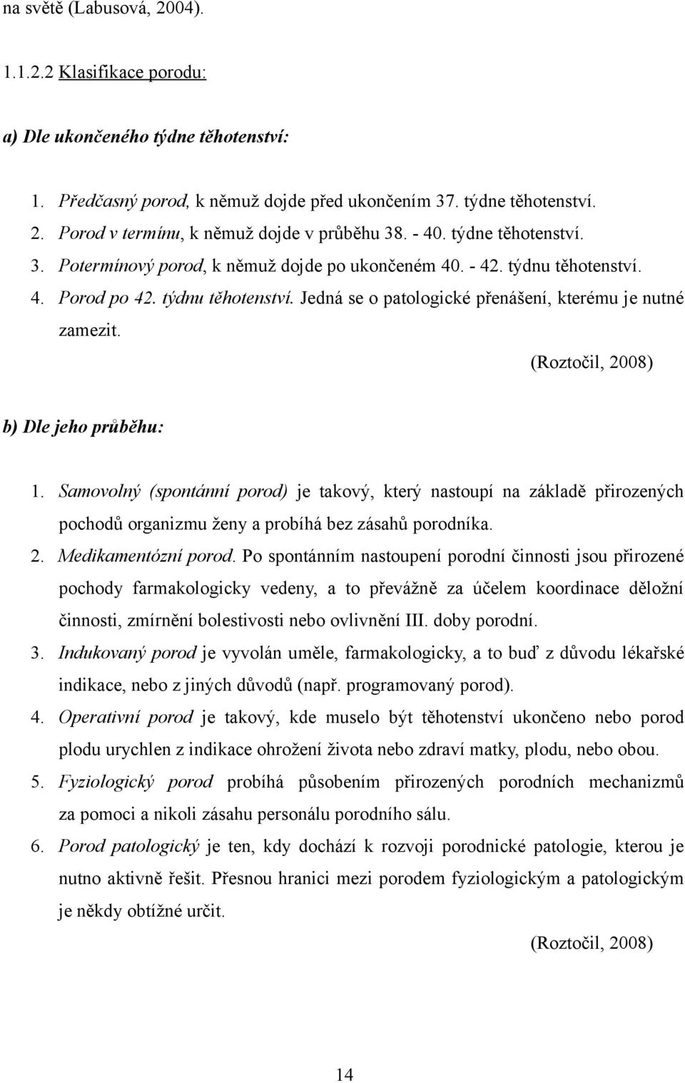 (Roztočil, 2008) b) Dle jeho průběhu: 1. Samovolný (spontánní porod) je takový, který nastoupí na základě přirozených pochodů organizmu ženy a probíhá bez zásahů porodníka. 2. Medikamentózní porod.