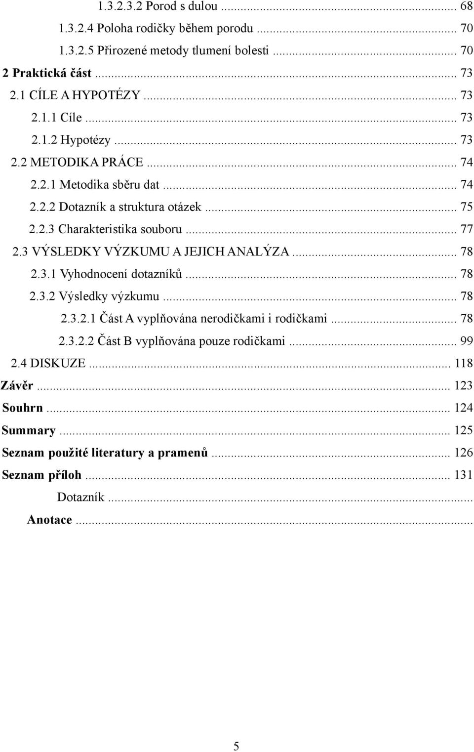 3 VÝSLEDKY VÝZKUMU A JEJICH ANALÝZA... 78 2.3.1 Vyhodnocení dotazníků... 78 2.3.2 Výsledky výzkumu... 78 2.3.2.1 Část A vyplňována nerodičkami i rodičkami... 78 2.3.2.2 Část B vyplňována pouze rodičkami.