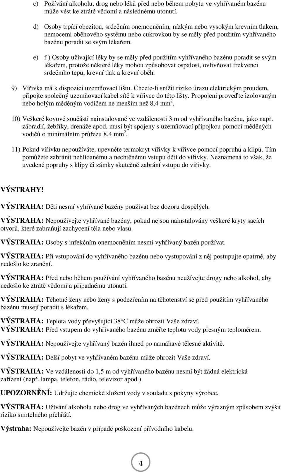 e) f ) Osoby užívající léky by se měly před použitím vyhřívaného bazénu poradit se svým lékařem, protože některé léky mohou způsobovat ospalost, ovlivňovat frekvenci srdečního tepu, krevní tlak a