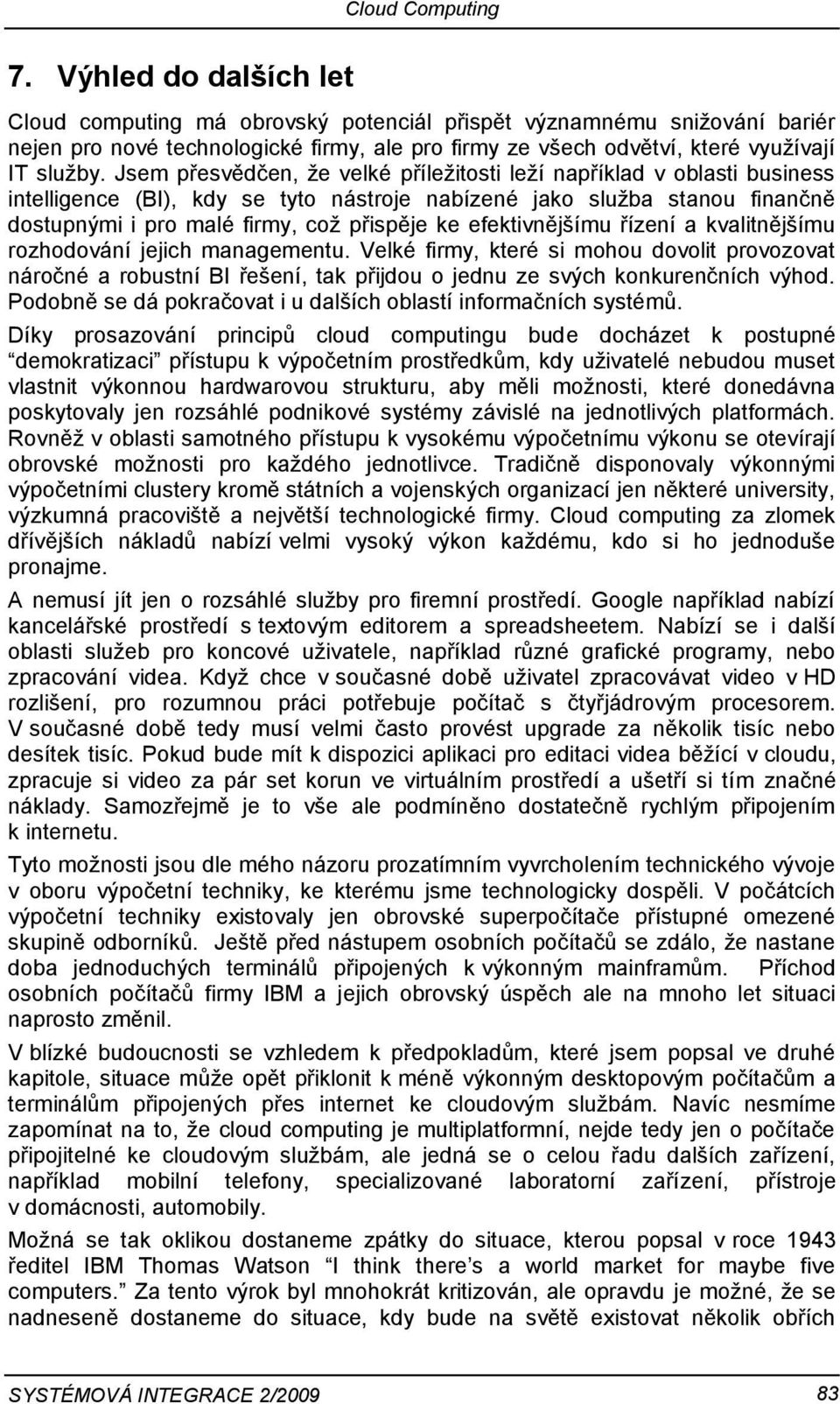 efektivnějšímu řízení a kvalitnějšímu rozhodování jejich managementu. Velké firmy, které si mohou dovolit provozovat náročné a robustní BI řešení, tak přijdou o jednu ze svých konkurenčních výhod.