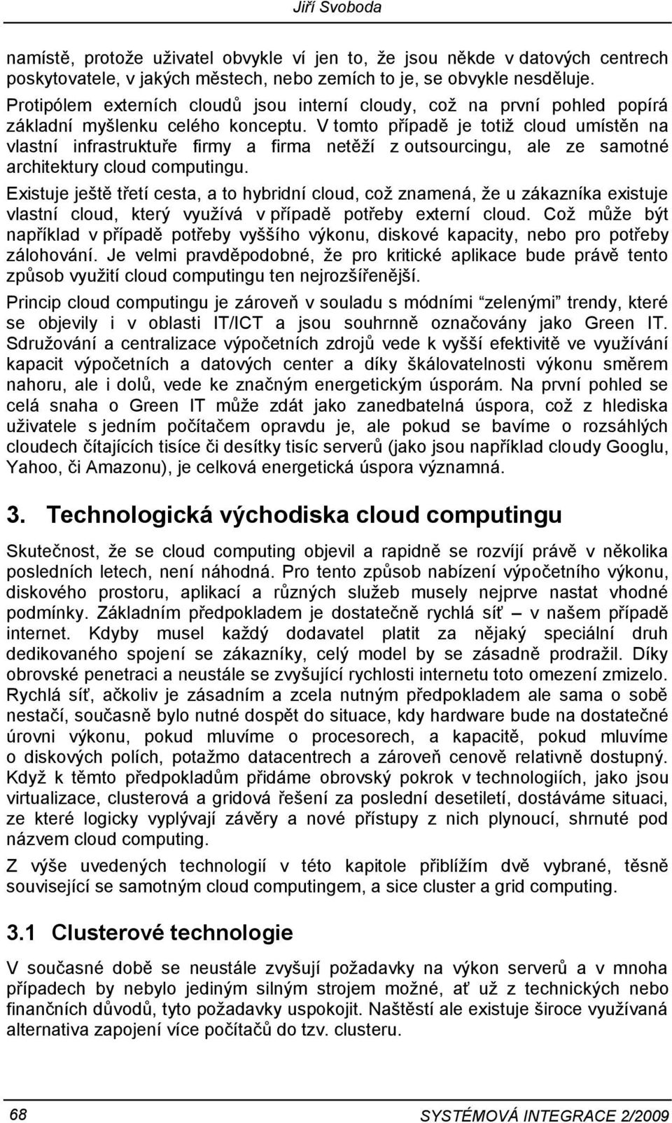 V tomto případě je totiž cloud umístěn na vlastní infrastruktuře firmy a firma netěží z outsourcingu, ale ze samotné architektury cloud computingu.