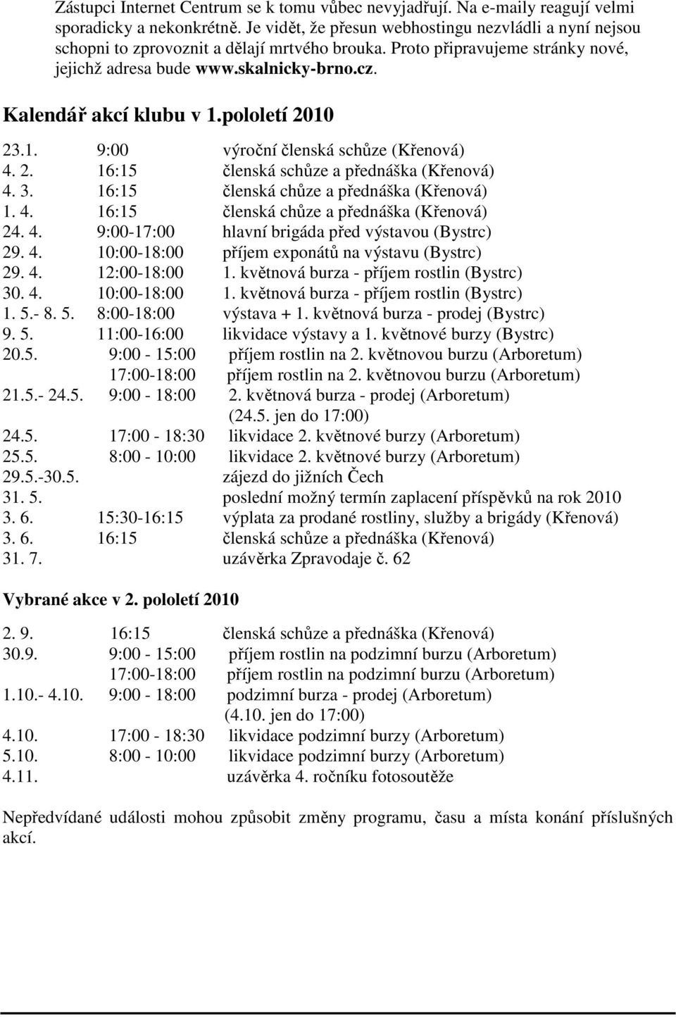 Kalendář akcí klubu v 1.pololetí 2010 23.1. 9:00 výroční členská schůze (Křenová) 4. 2. 16:15 členská schůze a přednáška (Křenová) 4. 3. 16:15 členská chůze a přednáška (Křenová) 1. 4. 16:15 členská chůze a přednáška (Křenová) 24.