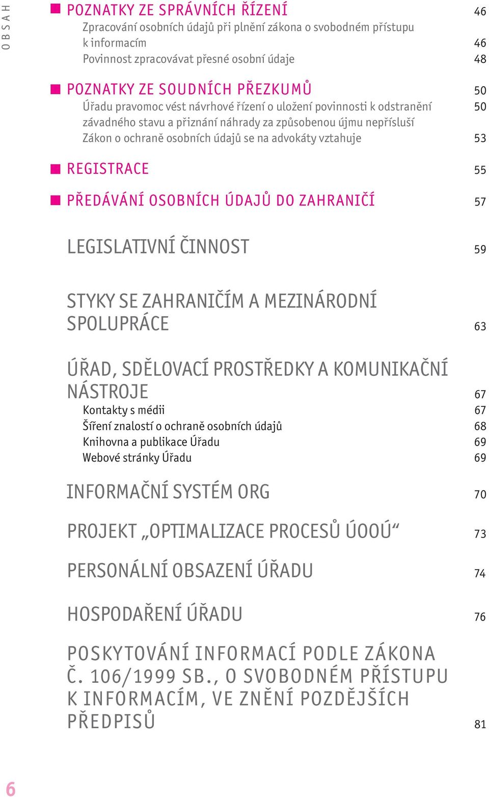 REGISTRACE 55 PŘEDÁVÁNÍ OSOBNÍCH ÚDAJŮ DO ZAHRANIČÍ 57 LEGISLATIVNÍ ČINNOST 59 STYKY SE ZAHRANIČÍM A MEZINÁRODNÍ SPOLUPRÁCE 63 ÚŘAD, SDĚLOVACÍ PROSTŘEDKY A KOMUNIKAČNÍ NÁSTROJE 67 Kontakty s médii 67