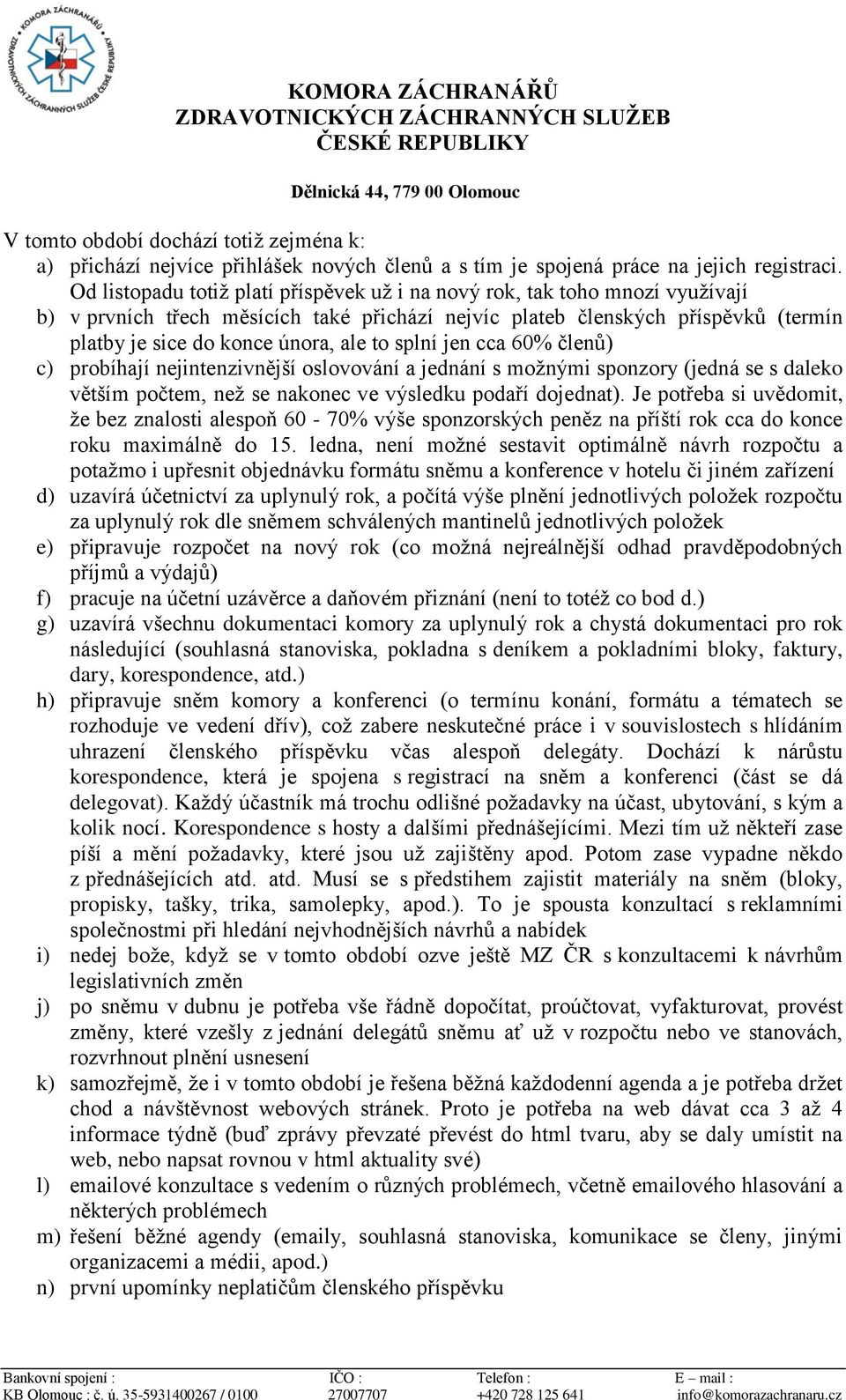 splní jen cca 60% členů) c) probíhají nejintenzivnější oslovování a jednání s možnými sponzory (jedná se s daleko větším počtem, než se nakonec ve výsledku podaří dojednat).