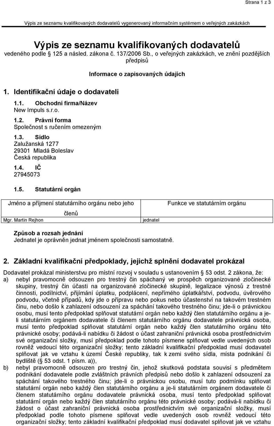 3. Sídlo Zalužanská 1277 29301 Mladá Boleslav Česká republika 1.4. IČ 27945073 1.5. Statutární orgán Jméno a příjmení statutárního orgánu nebo jeho Mgr.