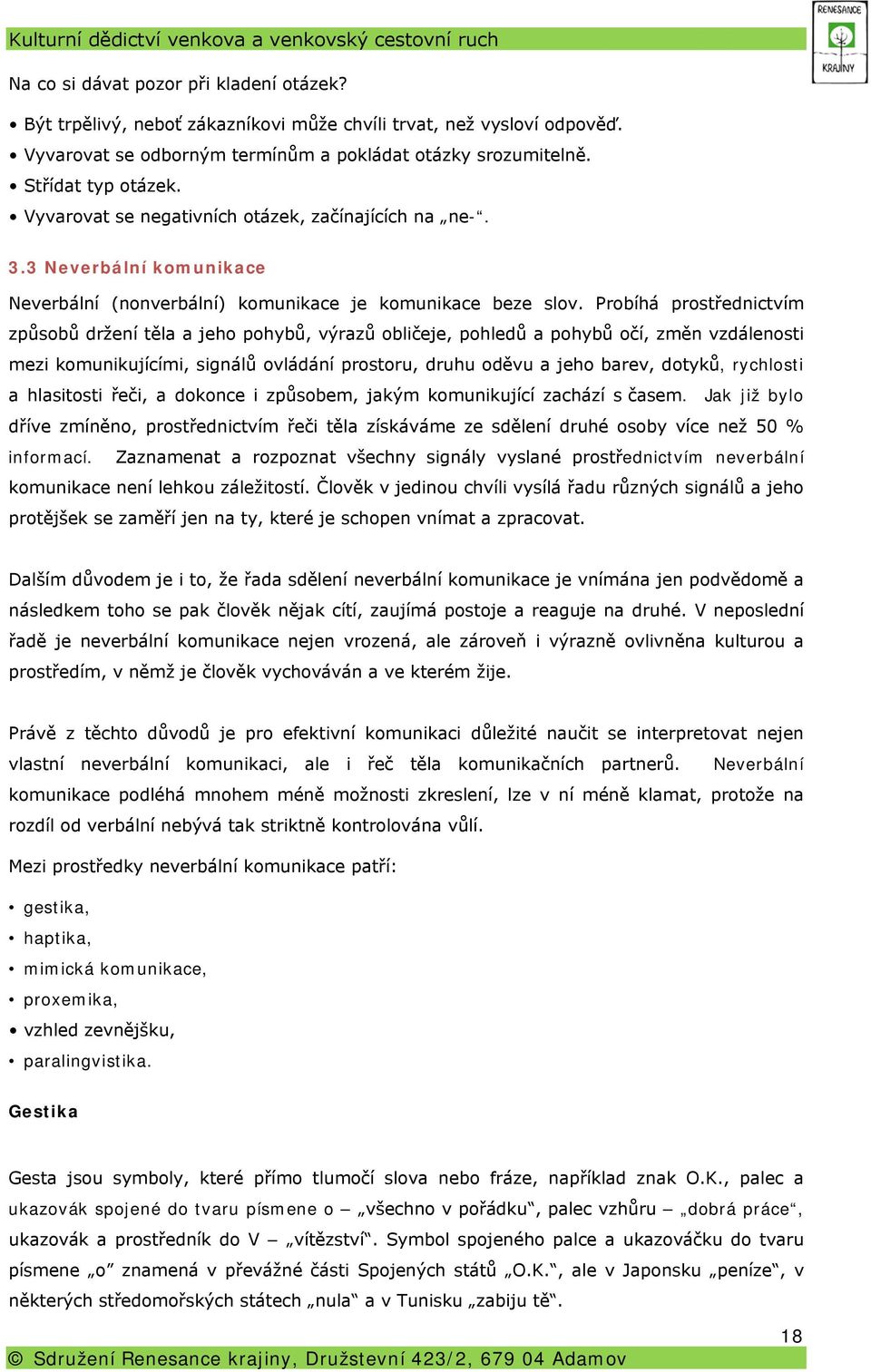 Probíhá prostřednictvím způsobů držení těla a jeho pohybů, výrazů obličeje, pohledů a pohybů očí, změn vzdálenosti mezi komunikujícími, signálů ovládání prostoru, druhu oděvu a jeho barev, dotyků,