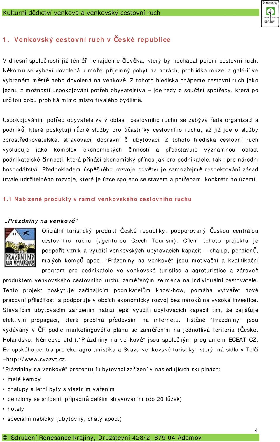 Z tohoto hlediska chápeme cestovní ruch jako jednu z možností uspokojování potřeb obyvatelstva jde tedy o součást spotřeby, která po určitou dobu probíhá mimo místo trvalého bydliště.