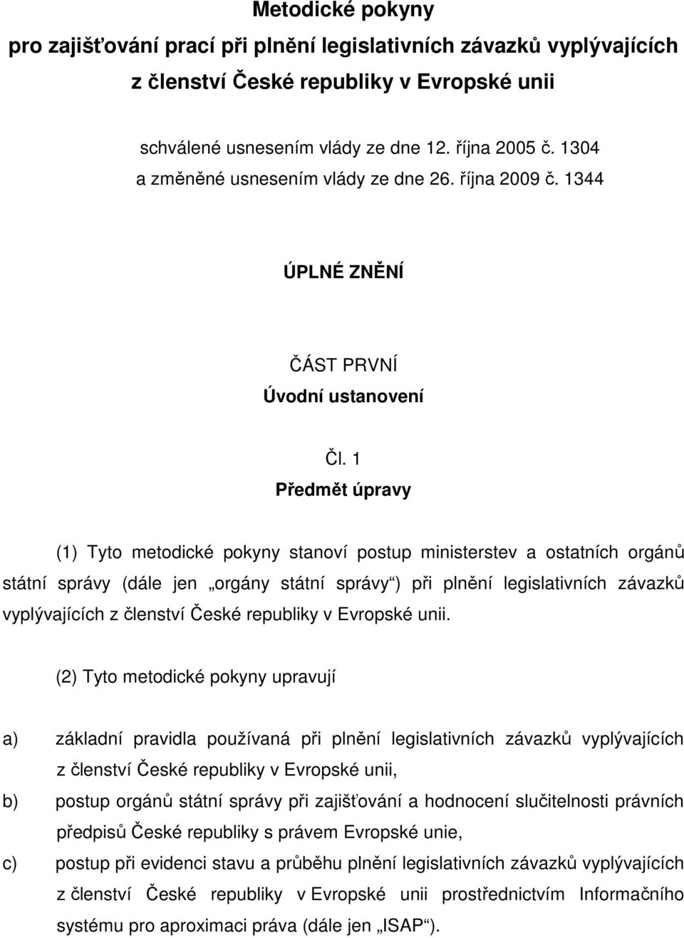 1 Předmět úpravy (1) Tyto metodické pokyny stanoví postup ministerstev a ostatních orgánů státní správy (dále jen orgány státní správy ) při plnění legislativních závazků vyplývajících z členství