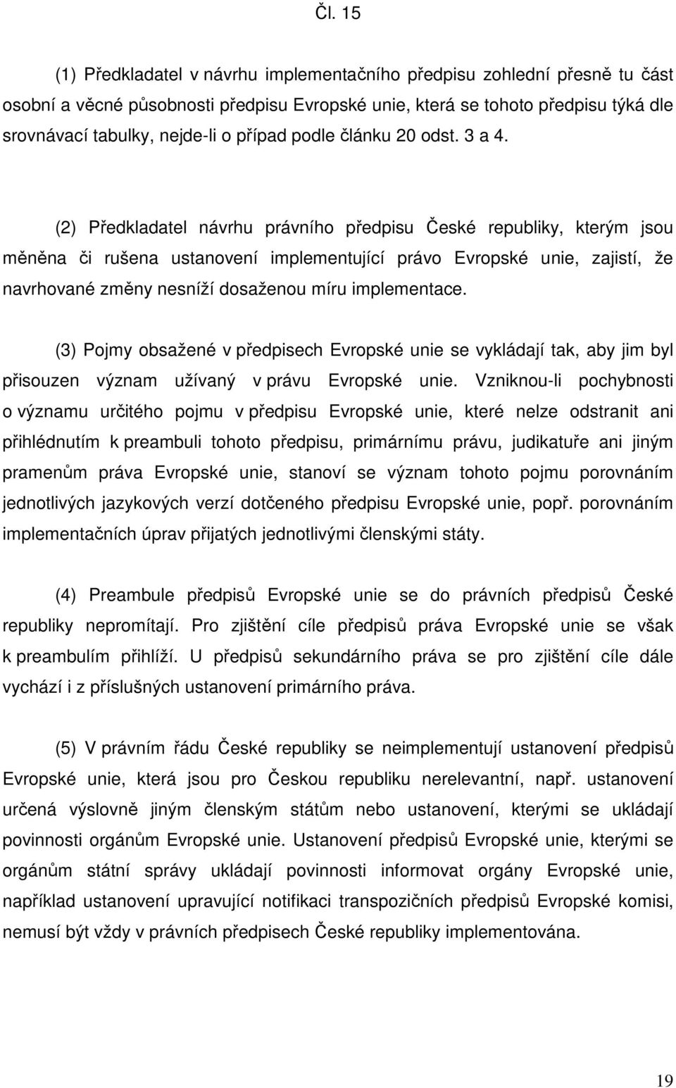 (2) Předkladatel návrhu právního předpisu České republiky, kterým jsou měněna či rušena ustanovení implementující právo Evropské unie, zajistí, že navrhované změny nesníží dosaženou míru implementace.