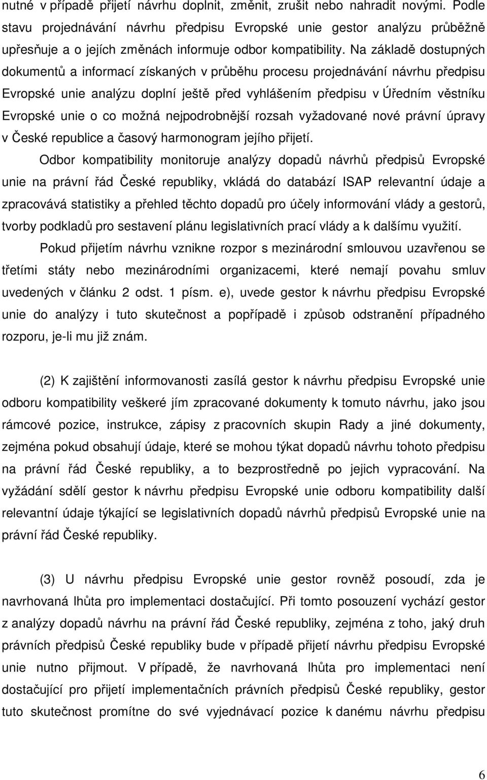 Na základě dostupných dokumentů a informací získaných v průběhu procesu projednávání návrhu předpisu Evropské unie analýzu doplní ještě před vyhlášením předpisu v Úředním věstníku Evropské unie o co