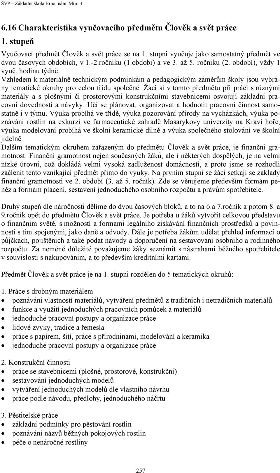 Vzhledem k materiálně technickým podmínkám a pedagogickým záměrům školy jsou vybrány tematické okruhy pro celou třídu společné.