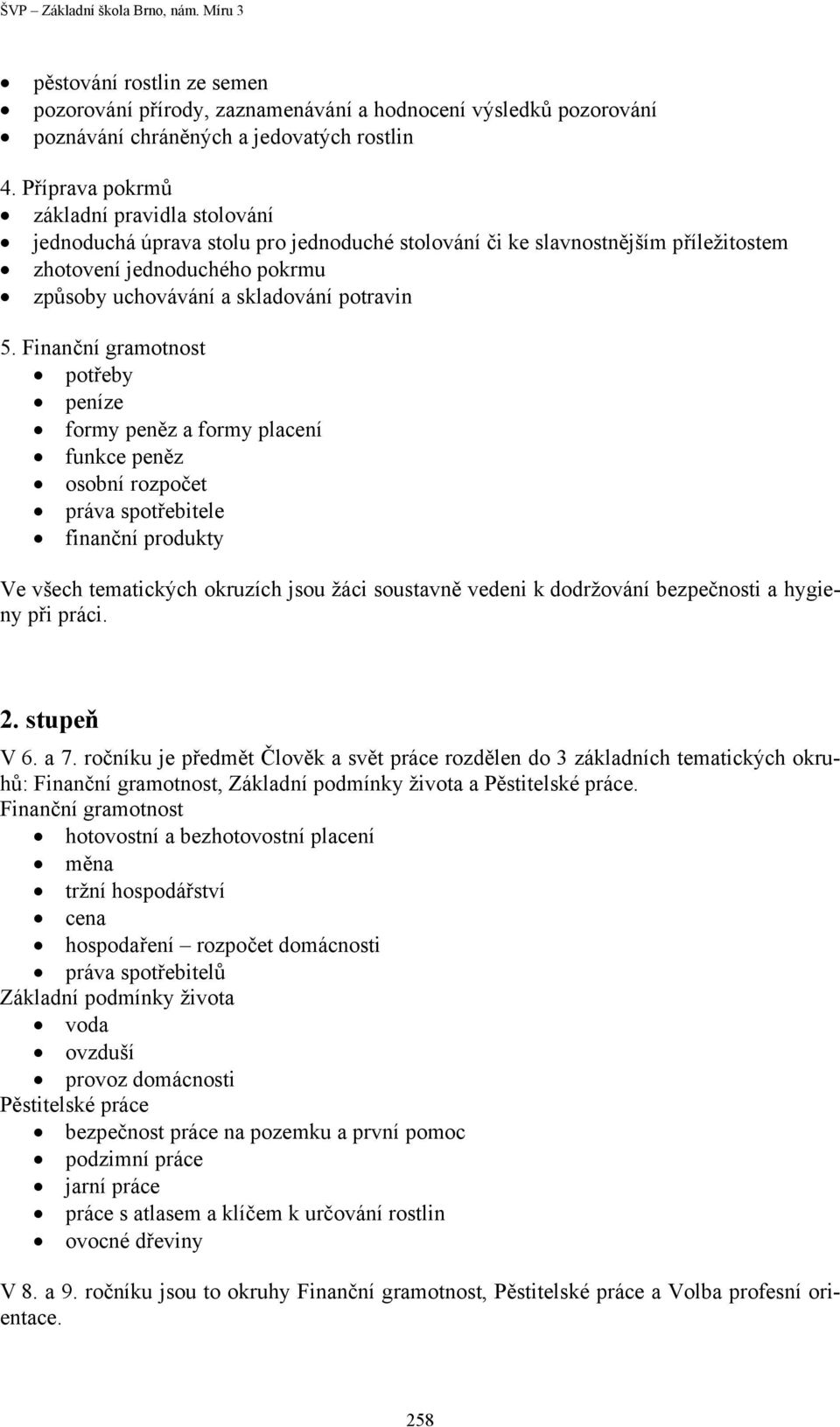 5. Finanční gramotnost potřeby peníze formy peněz a formy placení funkce peněz osobní rozpočet práva spotřebitele finanční produkty Ve všech tematických okruzích jsou žáci soustavně vedeni k