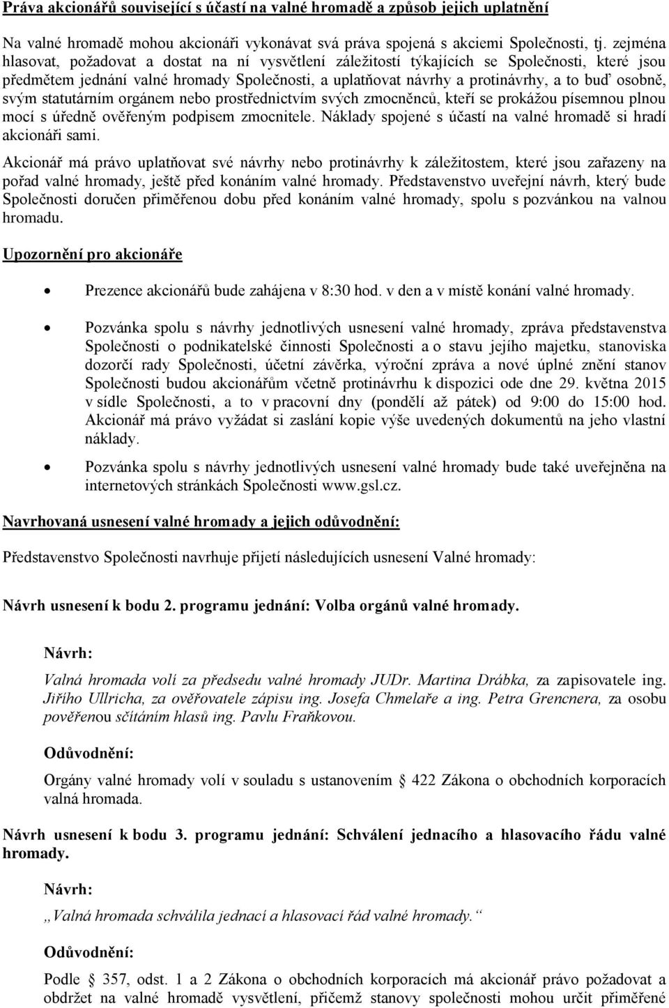 osobně, svým statutárním orgánem nebo prostřednictvím svých zmocněnců, kteří se prokážou písemnou plnou mocí s úředně ověřeným podpisem zmocnitele.