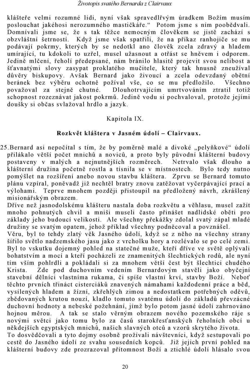 Když jsme však spatřili, že na příkaz ranhojiče se mu podávají pokrmy, kterých by se nedotkl ano člověk zcela zdravý a hladem umírající, tu kdokoli to uzřel, musel užasnout a otřást se hněvem i