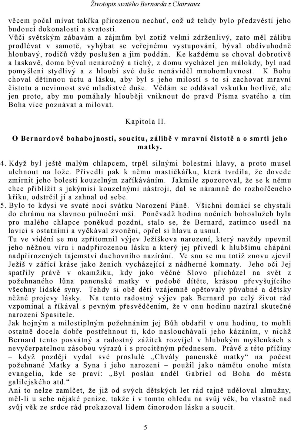 Ke každému se choval dobrotivě a laskavě, doma býval nenáročný a tichý, z domu vycházel jen málokdy, byl nad pomyšlení stydlivý a z hloubi své duše nenáviděl mnohomluvnost.