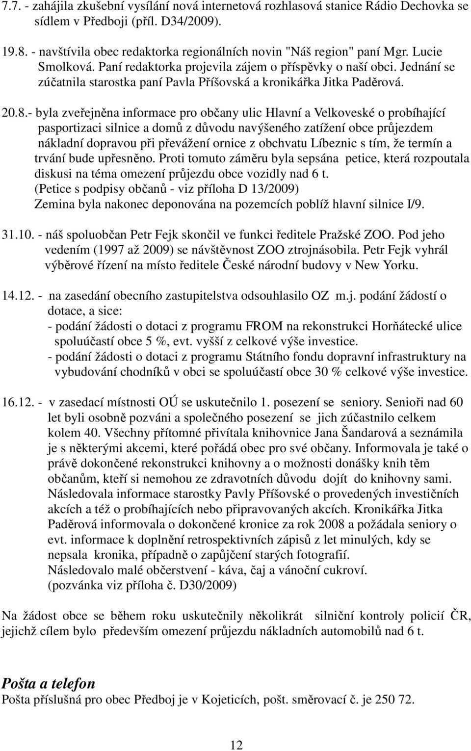 - byla zveřejněna informace pro občany ulic Hlavní a Velkoveské o probíhající pasportizaci silnice a domů z důvodu navýšeného zatížení obce průjezdem nákladní dopravou při převážení ornice z obchvatu