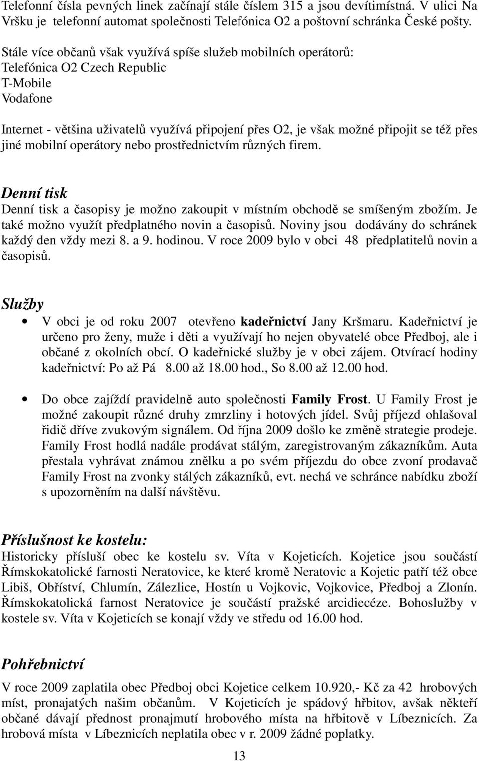 přes jiné mobilní operátory nebo prostřednictvím různých firem. Denní tisk Denní tisk a časopisy je možno zakoupit v místním obchodě se smíšeným zbožím.