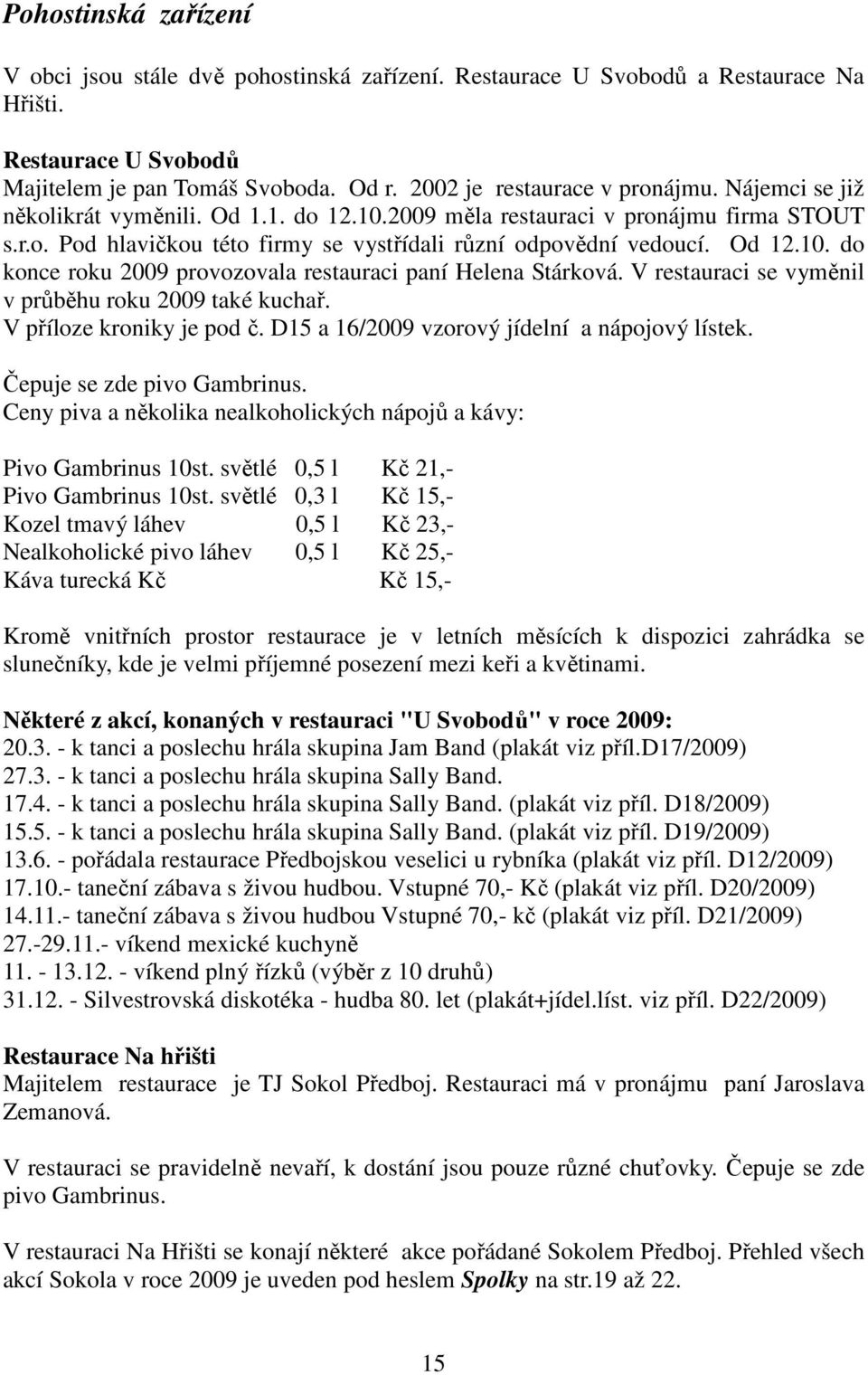 V restauraci se vyměnil v průběhu roku 2009 také kuchař. V příloze kroniky je pod č. D15 a 16/2009 vzorový jídelní a nápojový lístek. Čepuje se zde pivo Gambrinus.