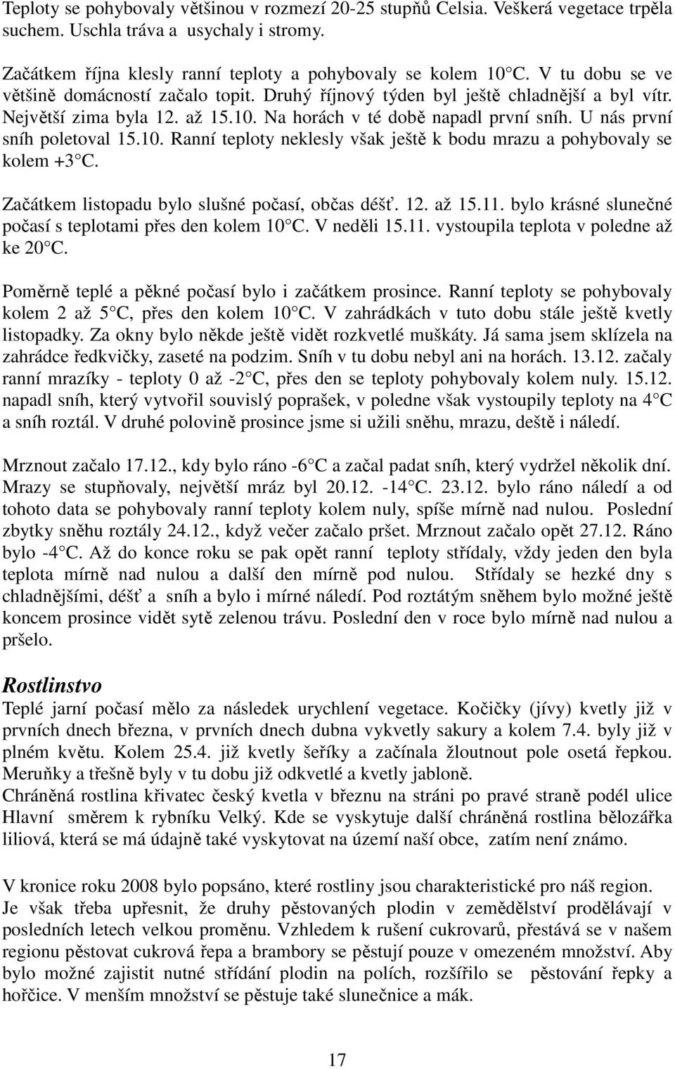 U nás první sníh poletoval 15.10. Ranní teploty neklesly však ještě k bodu mrazu a pohybovaly se kolem +3 C. Začátkem listopadu bylo slušné počasí, občas déšť. 12. až 15.11.