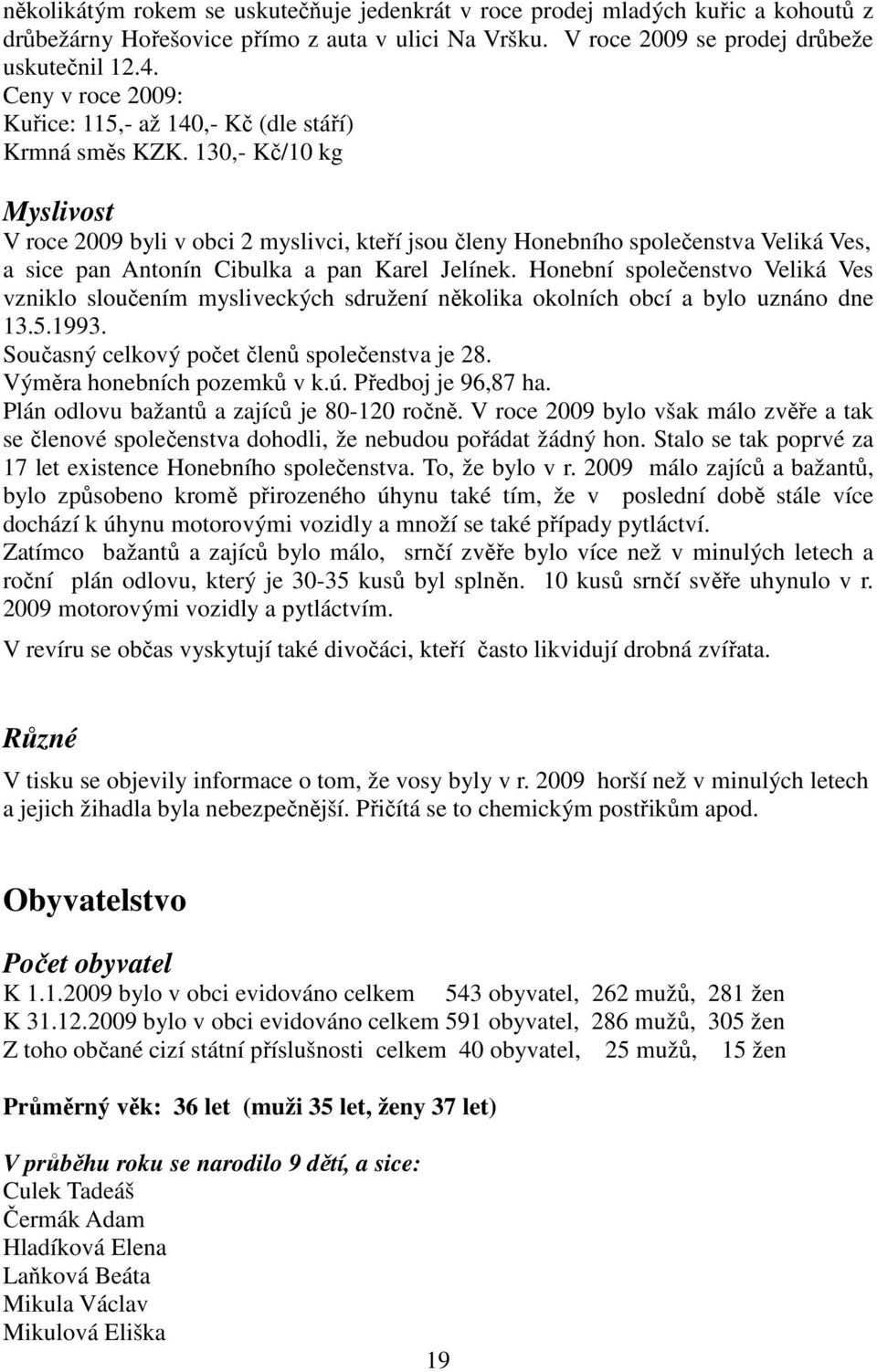 130,- Kč/10 kg Myslivost V roce 2009 byli v obci 2 myslivci, kteří jsou členy Honebního společenstva Veliká Ves, a sice pan Antonín Cibulka a pan Karel Jelínek.