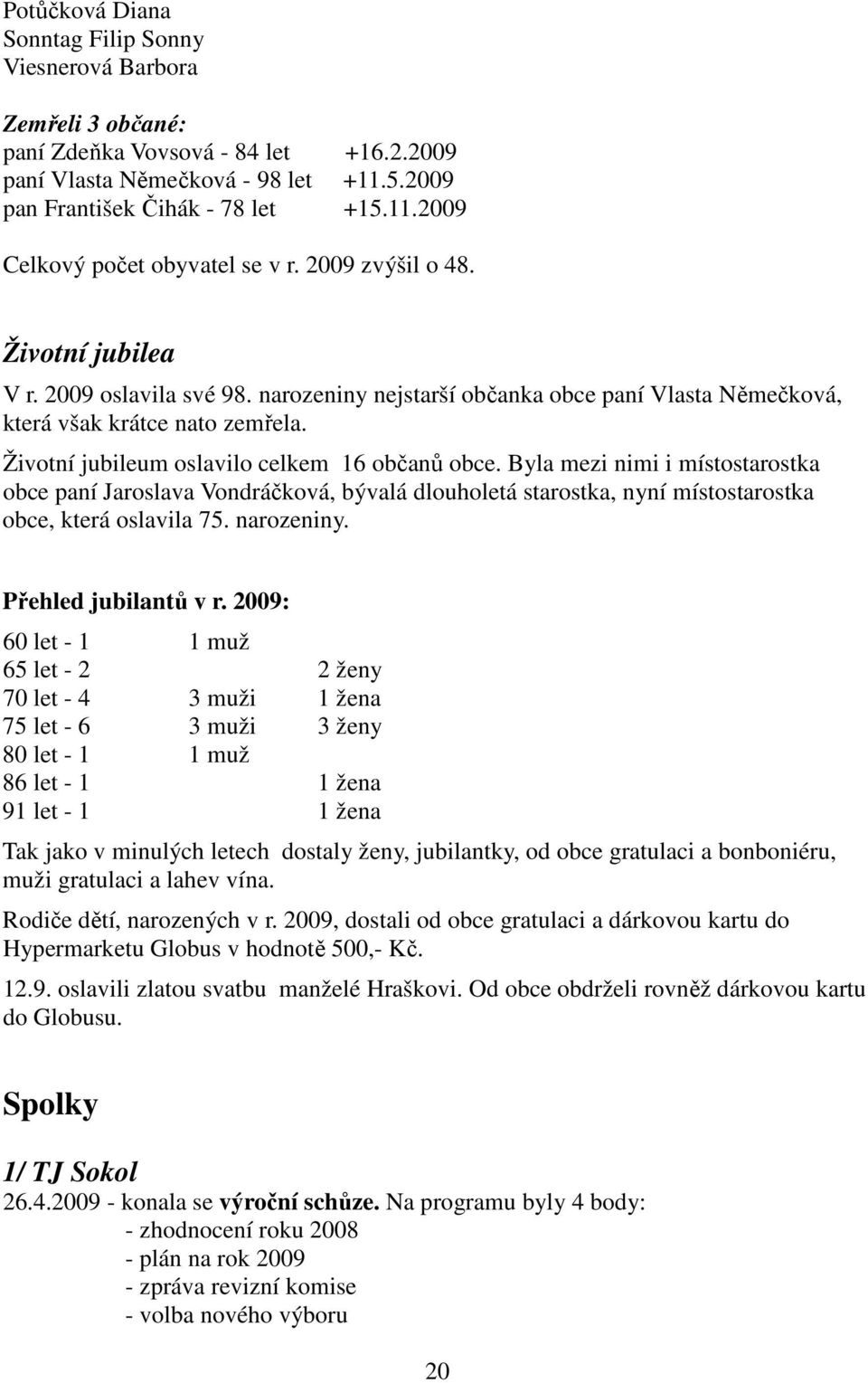 Byla mezi nimi i místostarostka obce paní Jaroslava Vondráčková, bývalá dlouholetá starostka, nyní místostarostka obce, která oslavila 75. narozeniny. Přehled jubilantů v r.