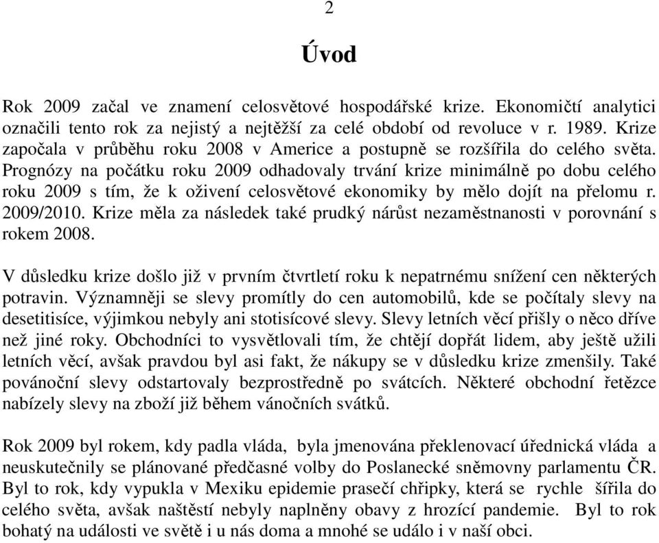 Prognózy na počátku roku 2009 odhadovaly trvání krize minimálně po dobu celého roku 2009 s tím, že k oživení celosvětové ekonomiky by mělo dojít na přelomu r. 2009/2010.