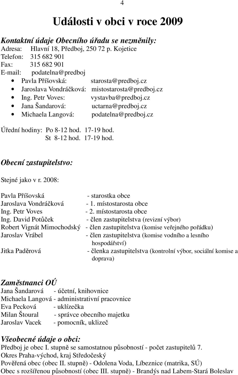 cz Jana Šandarová: uctarna@predboj.cz Michaela Langová: podatelna@predboj.cz Úřední hodiny: Po 8-12 hod. 17-19 hod. St 8-12 hod. 17-19 hod. 4 Obecní zastupitelstvo: Stejné jako v r.