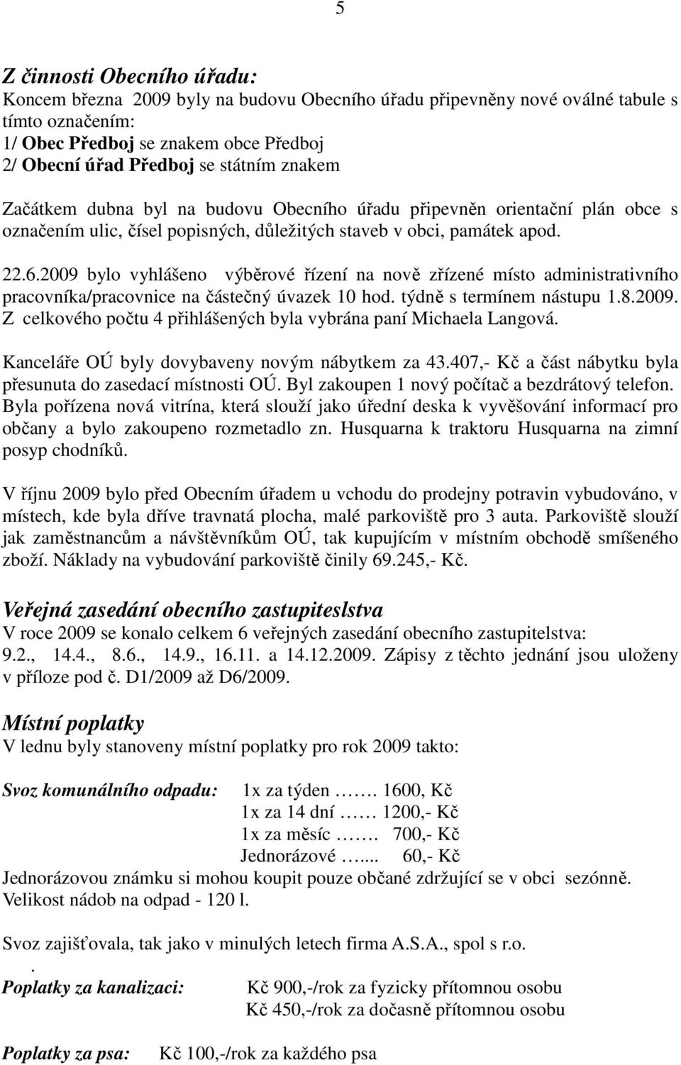 2009 bylo vyhlášeno výběrové řízení na nově zřízené místo administrativního pracovníka/pracovnice na částečný úvazek 10 hod. týdně s termínem nástupu 1.8.2009. Z celkového počtu 4 přihlášených byla vybrána paní Michaela Langová.