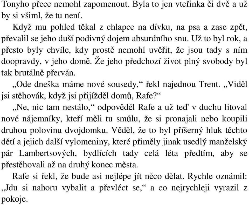 Už to byl rok, a přesto byly chvíle, kdy prostě nemohl uvěřit, že jsou tady s ním doopravdy, v jeho domě. Že jeho předchozí život plný svobody byl tak brutálně přerván.