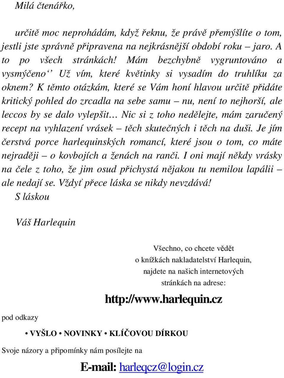 K těmto otázkám, které se Vám honí hlavou určitě přidáte kritický pohled do zrcadla na sebe samu nu, není to nejhorší, ale leccos by se dalo vylepšit Nic si z toho nedělejte, mám zaručený recept na